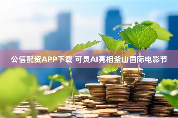 公信配资APP下载 可灵AI亮相釜山国际电影节