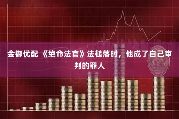 金御优配 《绝命法官》法槌落时，他成了自己审判的罪人
