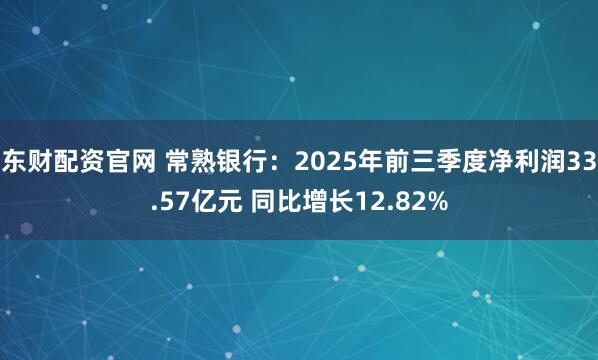 东财配资官网 常熟银行：2025年前三季度净利润33.57亿元 同比增长12.82%