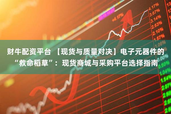 财牛配资平台 【现货与质量对决】电子元器件的“救命稻草”：现货商城与采购平台选择指南