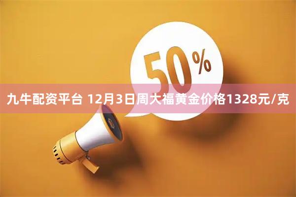 九牛配资平台 12月3日周大福黄金价格1328元/克