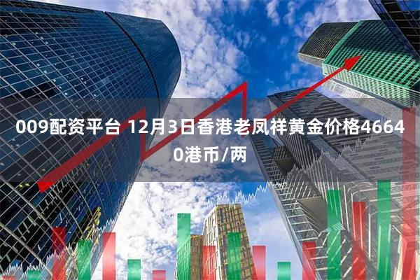 009配资平台 12月3日香港老凤祥黄金价格46640港币/两
