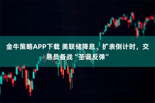 金牛策略APP下载 美联储降息、扩表倒计时，交易员备战“圣诞反弹”