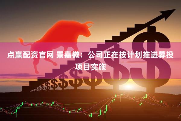 点赢配资官网 景嘉微：公司正在按计划推进募投项目实施