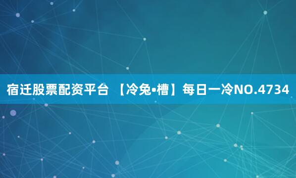 宿迁股票配资平台 【冷兔•槽】每日一冷NO.4734