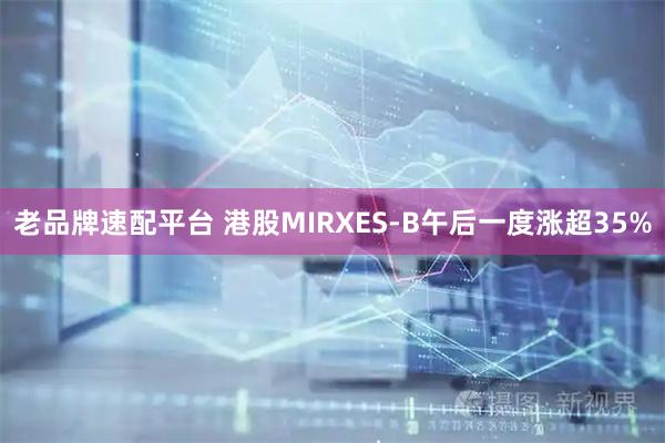 老品牌速配平台 港股MIRXES-B午后一度涨超35%